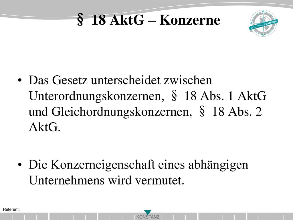 § 18 AktG – Konzerne Das Gesetz unterscheidet zwischen Unterordnungskonzernen, § 18 Abs. 1 AktG und Gleichordnungskonzernen, § 18 Abs. 2 AktG.