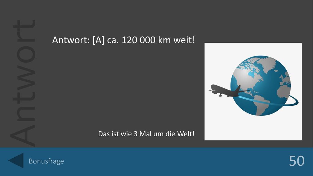 50 Antwort: [A] ca km weit! Das ist wie 3 Mal um die Welt!