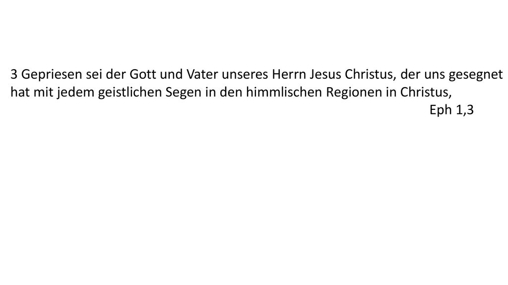 3 Gepriesen sei der Gott und Vater unseres Herrn Jesus Christus, der uns gesegnet hat mit jedem geistlichen Segen in den himmlischen Regionen in Christus,