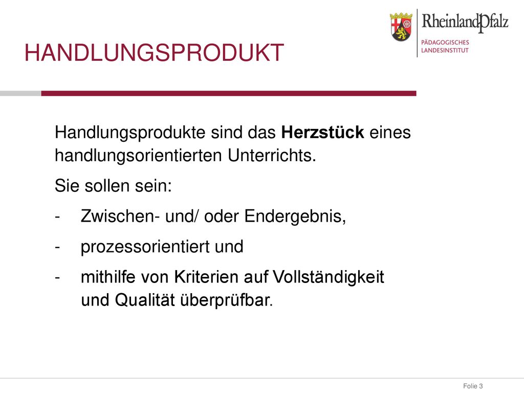 Handlungsprodukt Handlungsprodukte sind das Herzstück eines handlungsorientierten Unterrichts. Sie sollen sein: