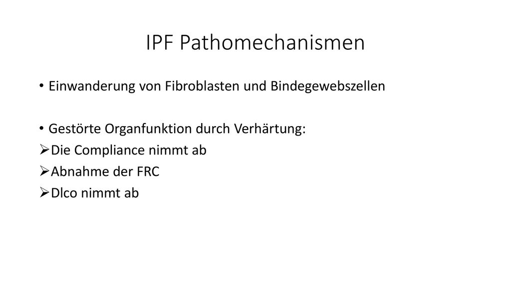 IPF Pathomechanismen Einwanderung von Fibroblasten und Bindegewebszellen. Gestörte Organfunktion durch Verhärtung: