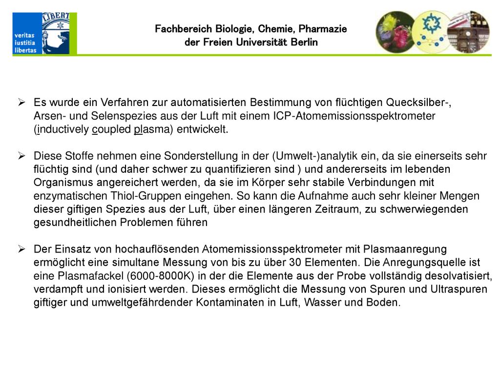 Es wurde ein Verfahren zur automatisierten Bestimmung von flüchtigen Quecksilber-, Arsen- und Selenspezies aus der Luft mit einem ICP-Atomemissionsspektrometer (inductively coupled plasma) entwickelt.