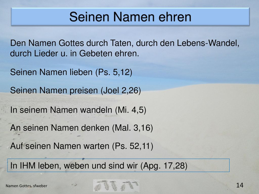 Seinen Namen ehren Den Namen Gottes durch Taten, durch den Lebens-Wandel, durch Lieder u. in Gebeten ehren.