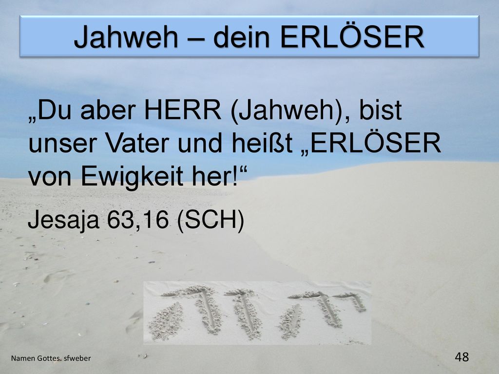 Jahweh – dein ERLÖSER „Du aber HERR (Jahweh), bist unser Vater und heißt „ERLÖSER von Ewigkeit her!