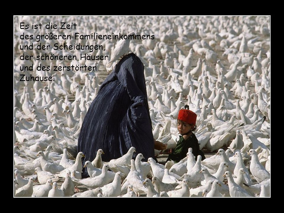 Es ist die Zeit des größeren Familieneinkommens. und der Scheidungen, der schöneren Häuser. und des zerstörten.