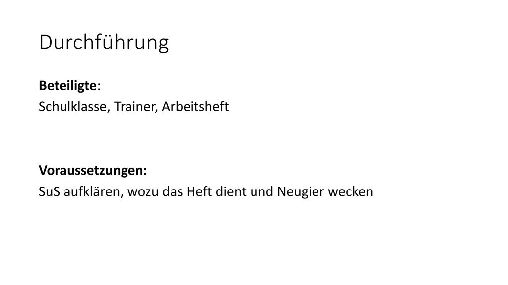 Durchführung Beteiligte: Schulklasse, Trainer, Arbeitsheft Voraussetzungen: SuS aufklären, wozu das Heft dient und Neugier wecken
