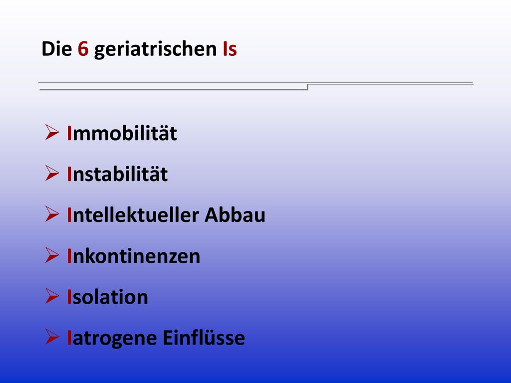 Die 6 geriatrischen Is Immobilität. Instabilität. Intellektueller Abbau. Inkontinenzen. Isolation.