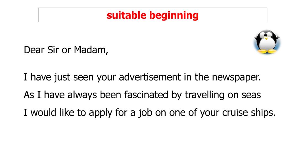suitable beginning Dear Sir or Madam, I have just seen your advertisement in the newspaper. As I have always been fascinated by travelling on seas.