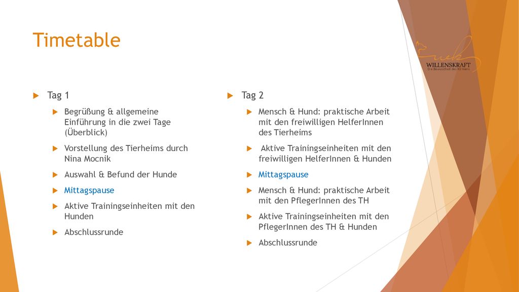 Timetable Tag 1. Begrüßung & allgemeine Einführung in die zwei Tage (Überblick) Vorstellung des Tierheims durch Nina Mocnik.
