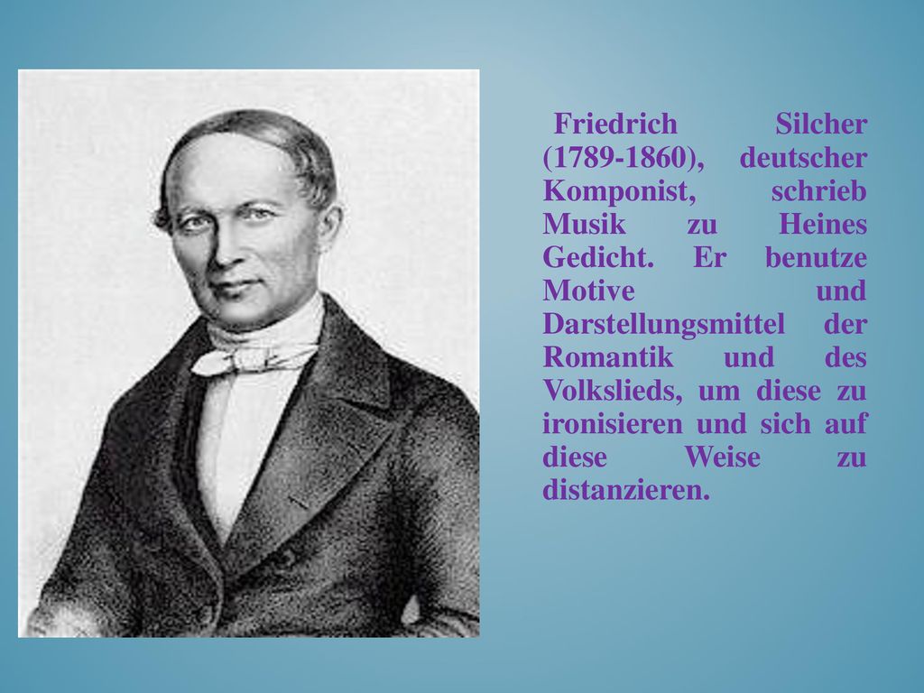 Friedrich Silcher ( ), deutscher Komponist, schrieb Musik zu Heines Gedicht.