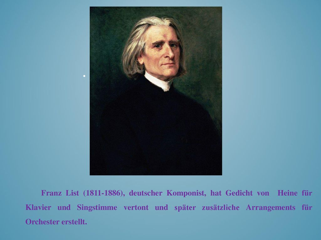 Franz List ( ), deutscher Komponist, hat Gedicht von Heine für Klavier und Singstimme vertont und später zusätzliche Arrangements für Orchester erstellt.