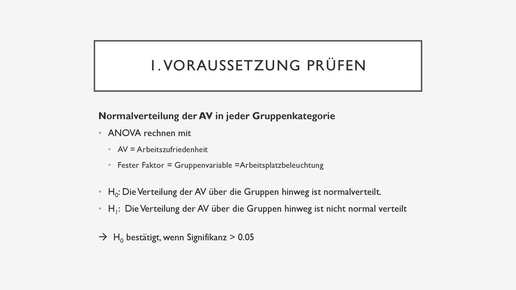 1. Voraussetzung prüfen Normalverteilung der AV in jeder Gruppenkategorie. ANOVA rechnen mit. AV = Arbeitszufriedenheit.