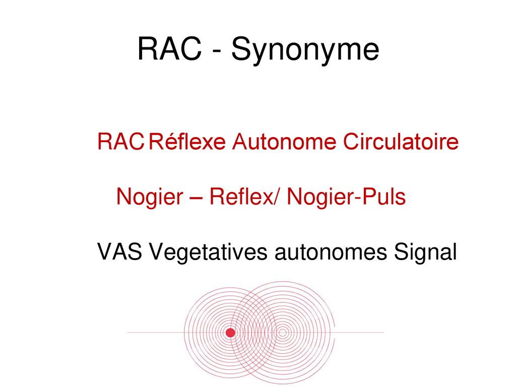 RAC - Synonyme RAC Réflexe Autonome Circulatoire Nogier – Reflex/ Nogier-Puls VAS Vegetatives autonomes Signal