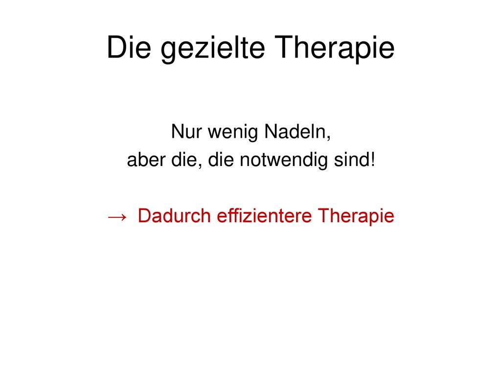 Die gezielte Therapie Nur wenig Nadeln, aber die, die notwendig sind!