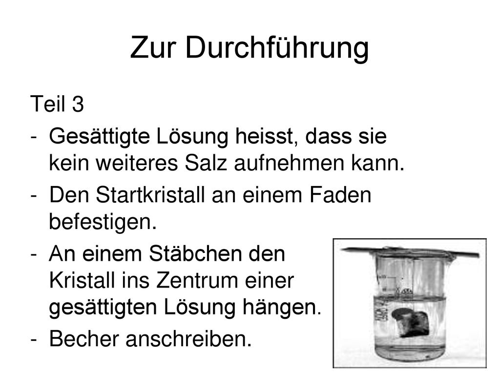 Zur Durchführung Teil 3. Gesättigte Lösung heisst, dass sie kein weiteres Salz aufnehmen kann. Den Startkristall an einem Faden befestigen.