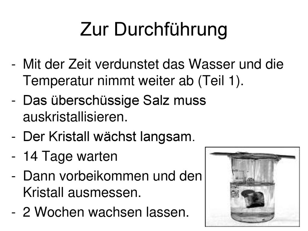 Zur Durchführung Mit der Zeit verdunstet das Wasser und die Temperatur nimmt weiter ab (Teil 1). Das überschüssige Salz muss auskristallisieren.