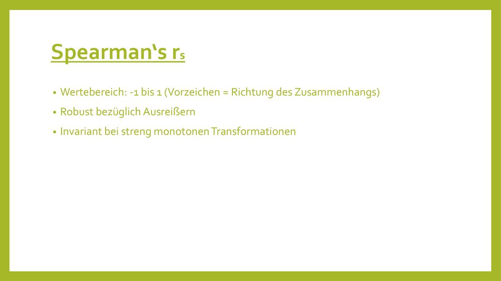 Spearman‘s rs Wertebereich: -1 bis 1 (Vorzeichen = Richtung des Zusammenhangs) Robust bezüglich Ausreißern.