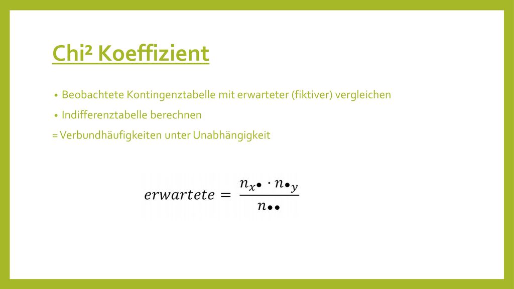 Chi² Koeffizient Beobachtete Kontingenztabelle mit erwarteter (fiktiver) vergleichen. Indifferenztabelle berechnen.