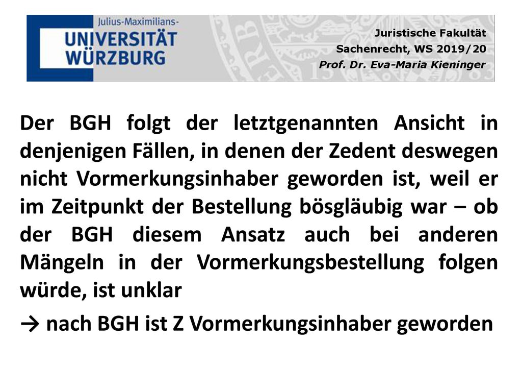 Der BGH folgt der letztgenannten Ansicht in denjenigen Fällen, in denen der Zedent deswegen nicht Vormerkungsinhaber geworden ist, weil er im Zeitpunkt der Bestellung bösgläubig war – ob der BGH diesem Ansatz auch bei anderen Mängeln in der Vormerkungsbestellung folgen würde, ist unklar