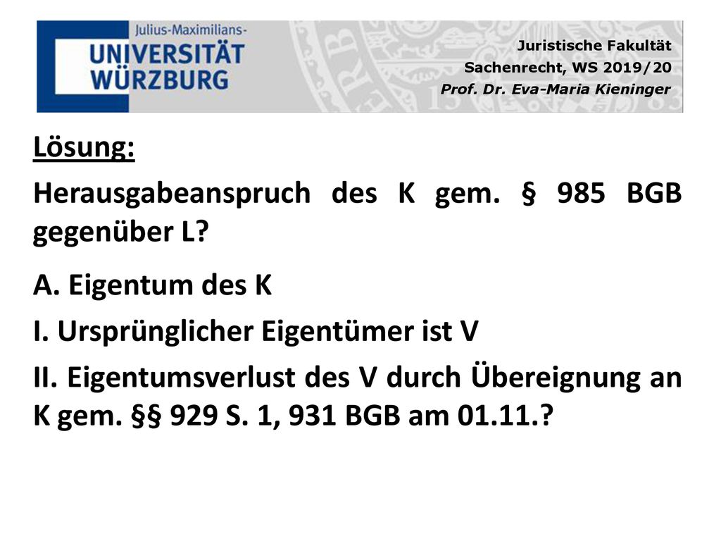 Lösung: Herausgabeanspruch des K gem. § 985 BGB gegenüber L A. Eigentum des K. I. Ursprünglicher Eigentümer ist V.