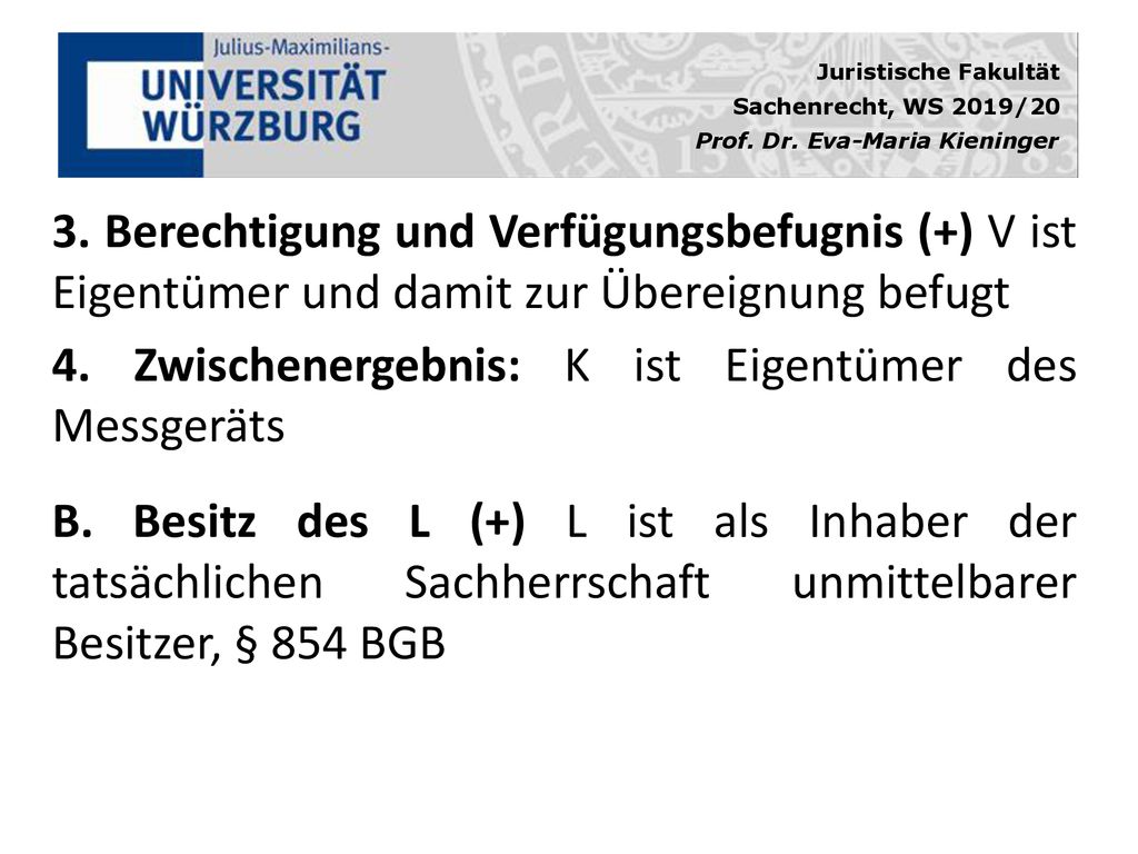 3. Berechtigung und Verfügungsbefugnis (+) V ist Eigentümer und damit zur Übereignung befugt