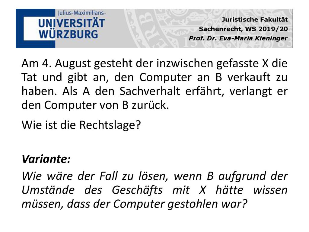 Am 4. August gesteht der inzwischen gefasste X die Tat und gibt an, den Computer an B verkauft zu haben. Als A den Sachverhalt erfährt, verlangt er den Computer von B zurück.