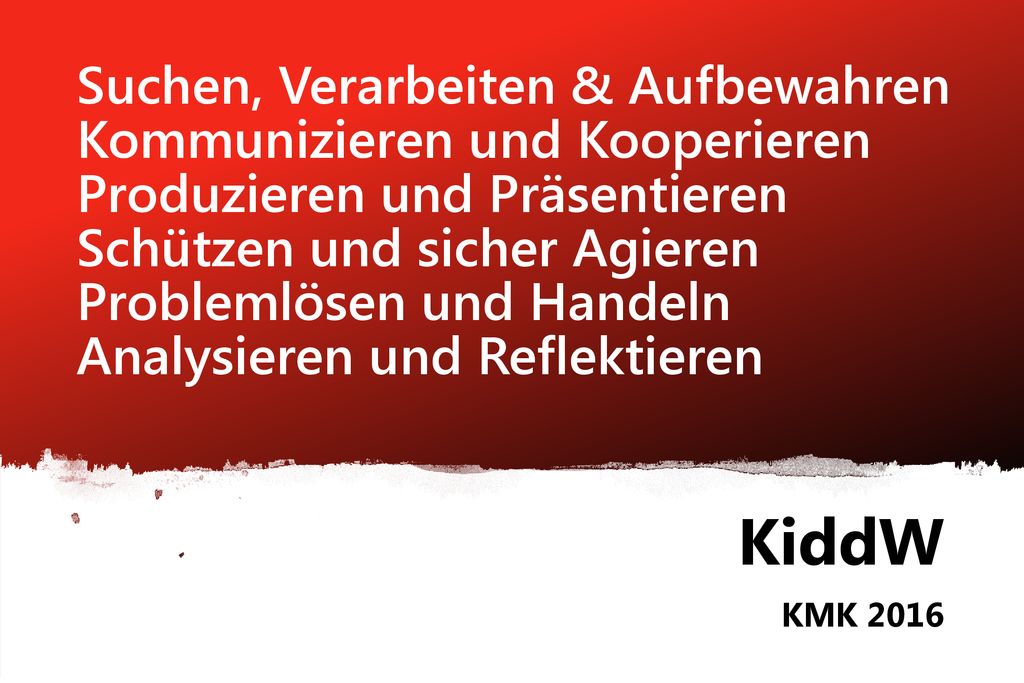 Suchen, Verarbeiten & Aufbewahren Kommunizieren und Kooperieren Produzieren und Präsentieren Schützen und sicher Agieren Problemlösen und Handeln Analysieren und Reflektieren