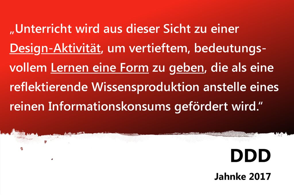 „Unterricht wird aus dieser Sicht zu einer Design-Aktivität, um vertieftem, bedeutungs-vollem Lernen eine Form zu geben, die als eine reflektierende Wissensproduktion anstelle eines reinen Informationskonsums gefördert wird.