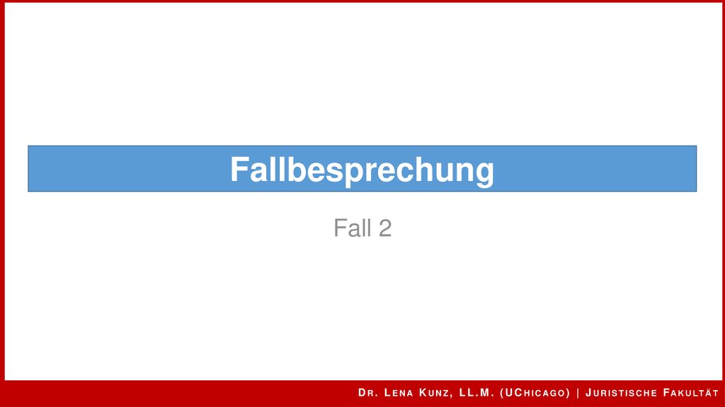 Fallbesprechung Fall 2 Dr. Lena Kunz, LL.M. (UChicago) | Juristische Fakultät