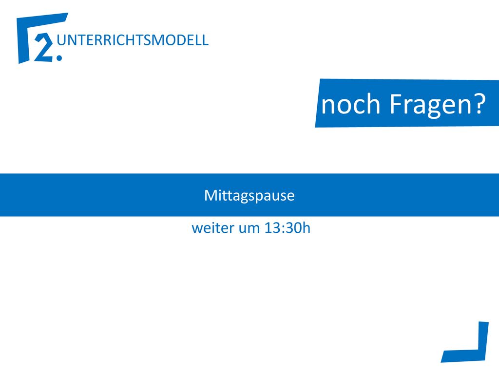 noch Fragen Mittagspause weiter um 13:30h