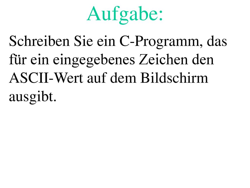 Aufgabe: Schreiben Sie ein C-Programm, das für ein eingegebenes Zeichen den ASCII-Wert auf dem Bildschirm ausgibt.