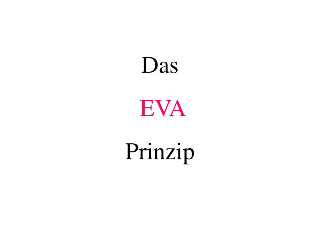Das EVA Prinzip Teilziel: Das EVA-Prinzip verstehen. Weiter mit PP.