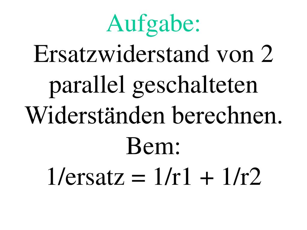 Aufgabe: Ersatzwiderstand von 2 parallel geschalteten Widerständen berechnen. Bem: 1/ersatz = 1/r1 + 1/r2