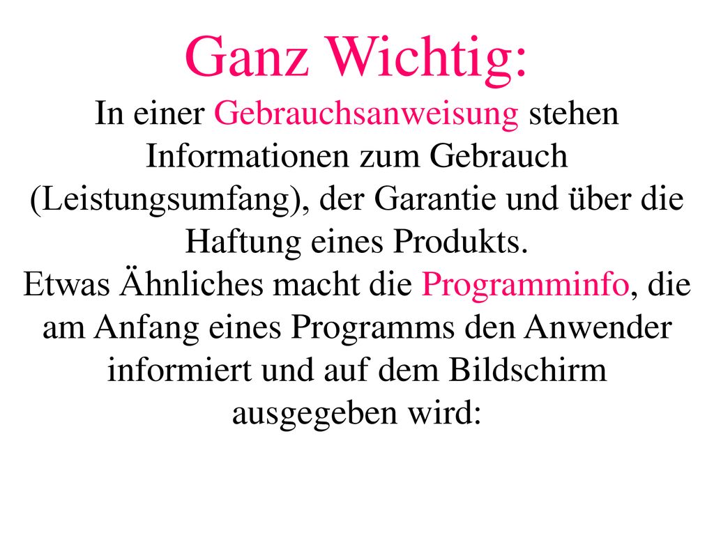 Ganz Wichtig: In einer Gebrauchsanweisung stehen Informationen zum Gebrauch (Leistungsumfang), der Garantie und über die Haftung eines Produkts. Etwas Ähnliches macht die Programminfo, die am Anfang eines Programms den Anwender informiert und auf dem Bildschirm ausgegeben wird: