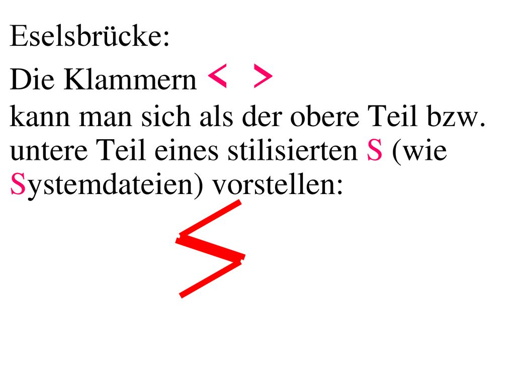 Eselsbrücke: Die Klammern < > kann man sich als der obere Teil bzw. untere Teil eines stilisierten S (wie Systemdateien) vorstellen: