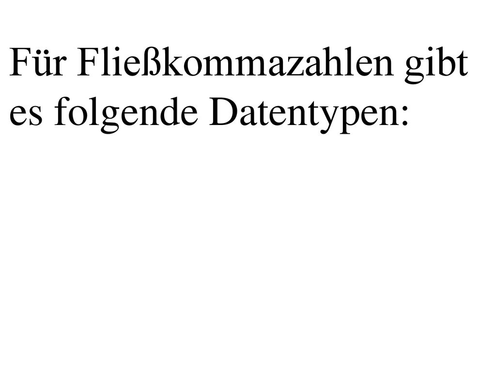 Für Fließkommazahlen gibt es folgende Datentypen:
