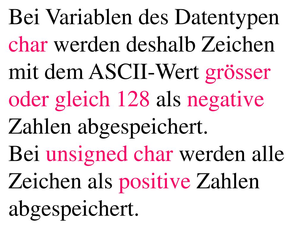Bei Variablen des Datentypen char werden deshalb Zeichen mit dem ASCII-Wert grösser oder gleich 128 als negative Zahlen abgespeichert.