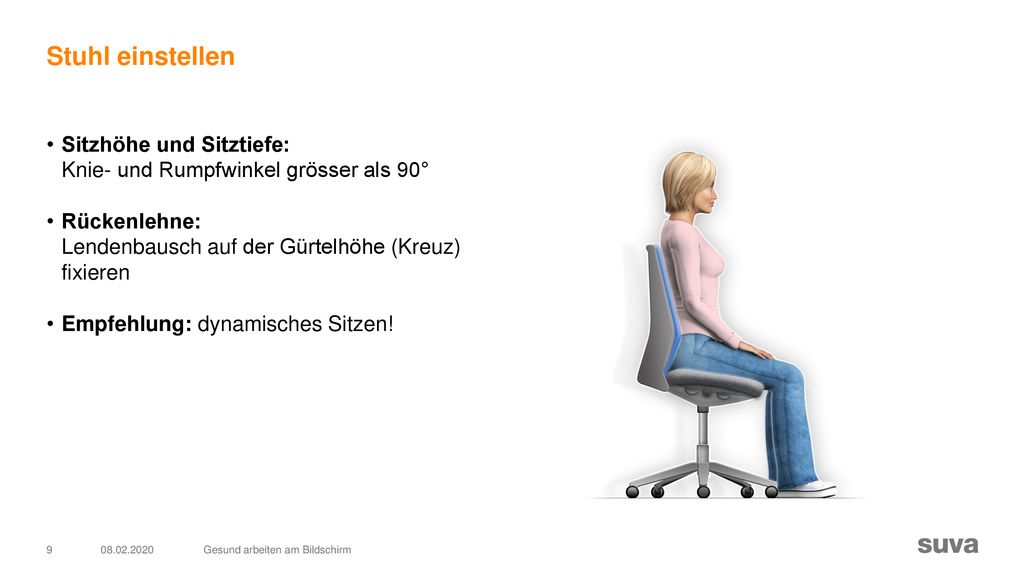 Stuhl einstellen Sitzhöhe und Sitztiefe: Knie- und Rumpfwinkel grösser als 90° Rückenlehne: Lendenbausch auf der Gürtelhöhe (Kreuz) fixieren.