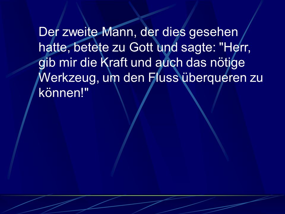 Der zweite Mann, der dies gesehen hatte, betete zu Gott und sagte: Herr, gib mir die Kraft und auch das nötige Werkzeug, um den Fluss überqueren zu können!