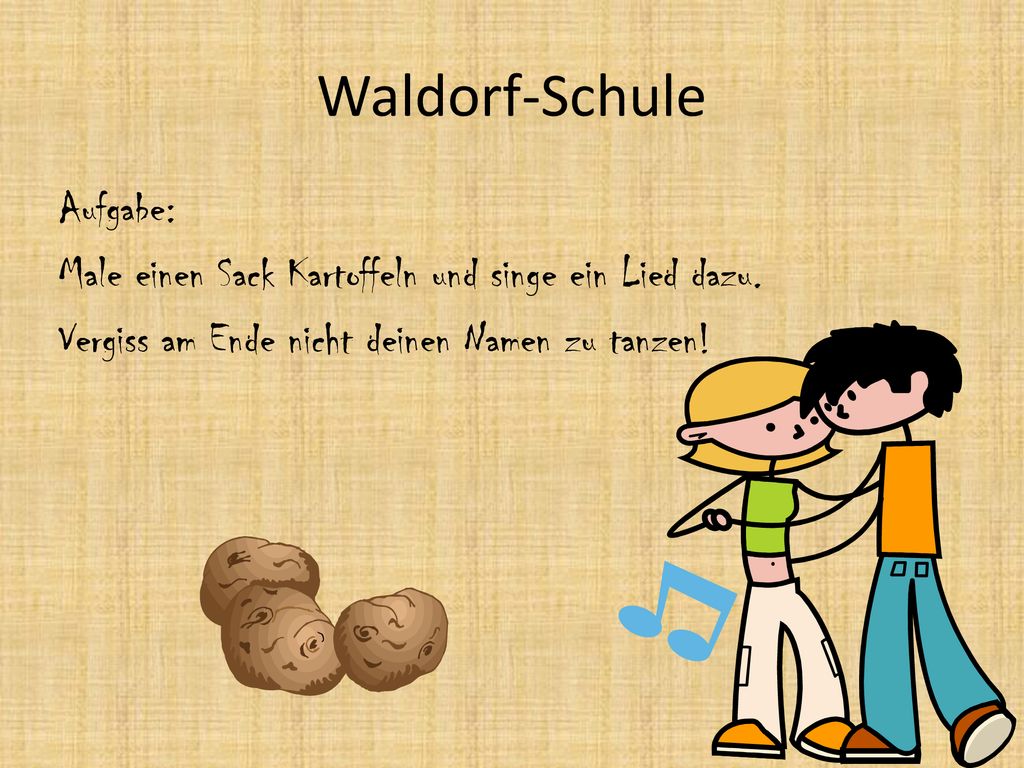 Waldorf-Schule Aufgabe: Male einen Sack Kartoffeln und singe ein Lied dazu.