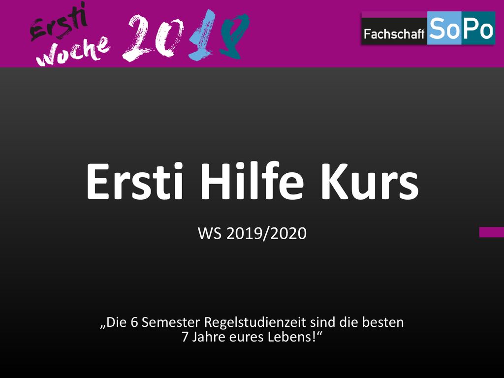Ersti Hilfe Kurs WS 2019/2020. „Die 6 Semester Regelstudienzeit sind die besten 7 Jahre eures Lebens!