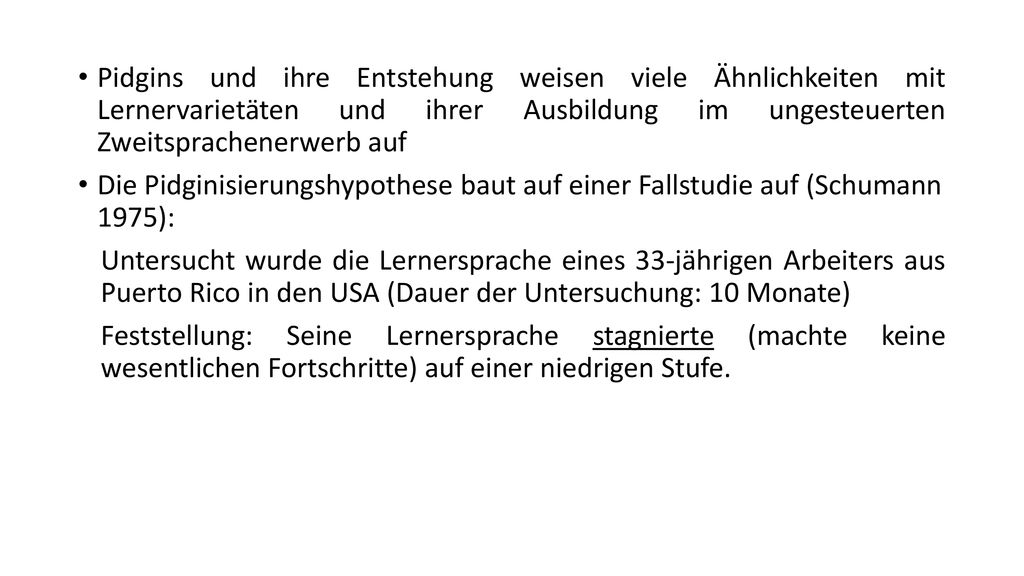 Pidgins und ihre Entstehung weisen viele Ähnlichkeiten mit Lernervarietäten und ihrer Ausbildung im ungesteuerten Zweitsprachenerwerb auf