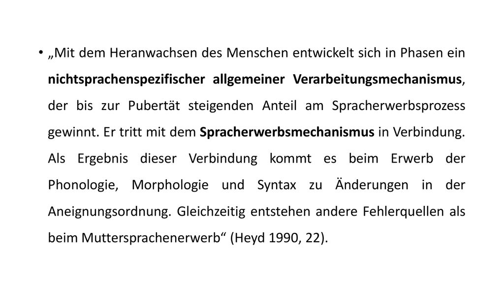 „Mit dem Heranwachsen des Menschen entwickelt sich in Phasen ein nichtsprachenspezifischer allgemeiner Verarbeitungsmechanismus, der bis zur Pubertät steigenden Anteil am Spracherwerbsprozess gewinnt.