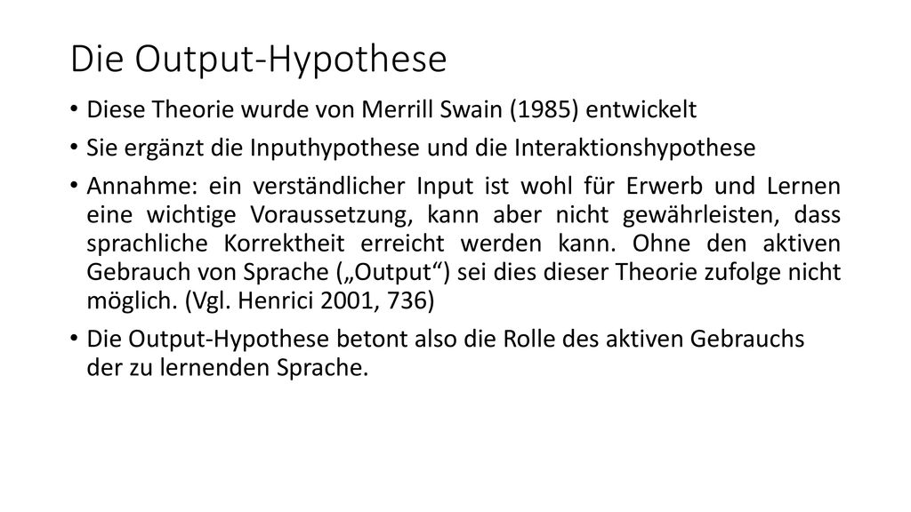 Die Output-Hypothese Diese Theorie wurde von Merrill Swain (1985) entwickelt. Sie ergänzt die Inputhypothese und die Interaktionshypothese.