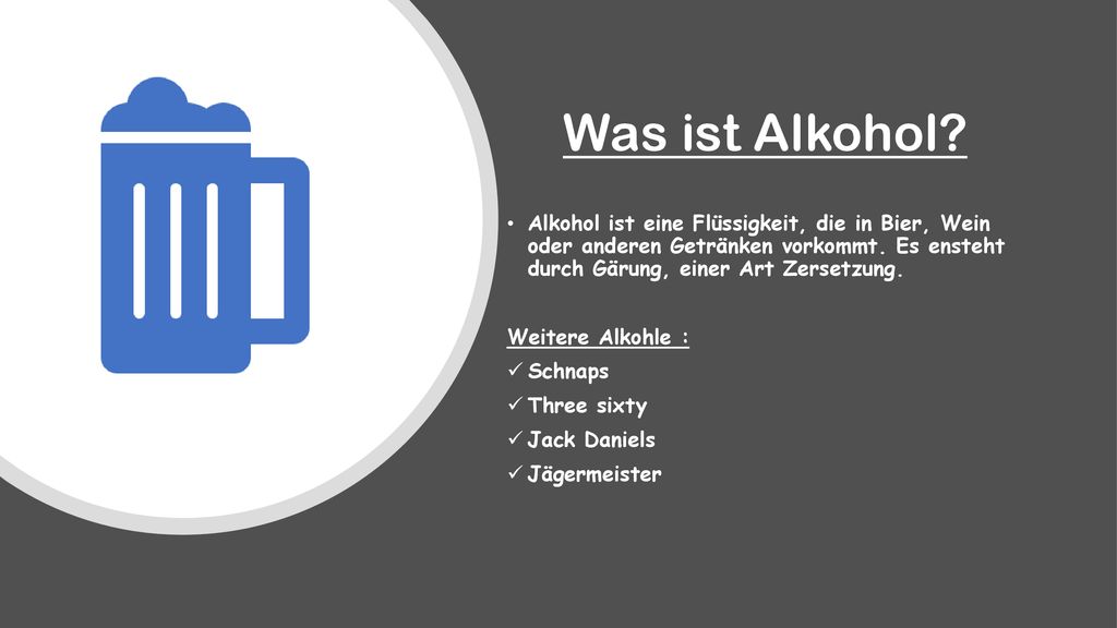 Was ist Alkohol Alkohol ist eine Flüssigkeit, die in Bier, Wein oder anderen Getränken vorkommt. Es ensteht durch Gärung, einer Art Zersetzung.