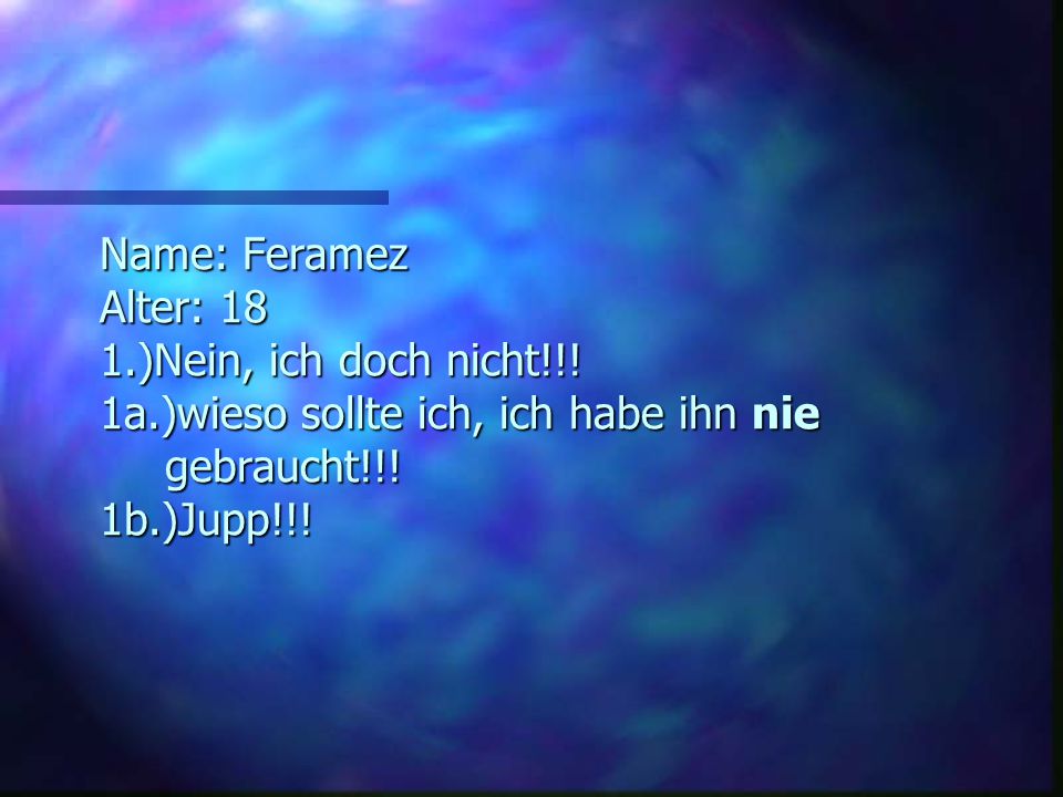 Name: Feramez Alter: )Nein, ich doch nicht. 1a