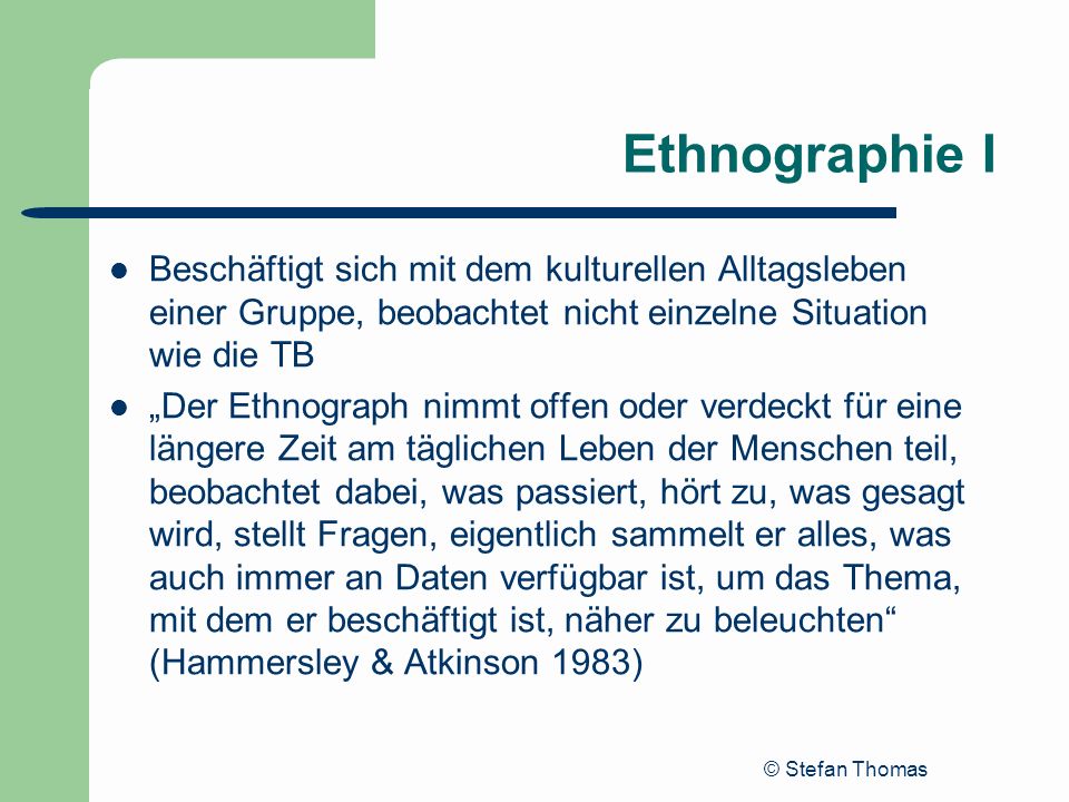 Ethnographie I Beschäftigt sich mit dem kulturellen Alltagsleben einer Gruppe, beobachtet nicht einzelne Situation wie die TB.