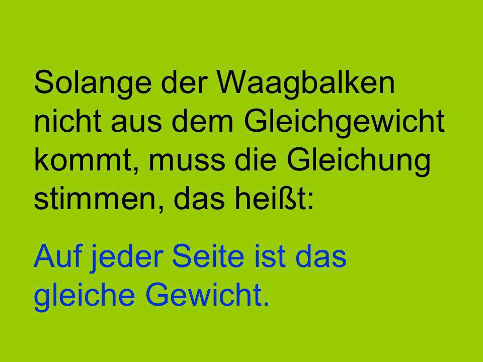 Solange der Waagbalken nicht aus dem Gleichgewicht kommt, muss die Gleichung stimmen, das heißt: