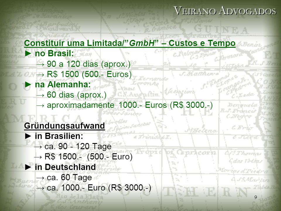Constituir uma Limitada/ GmbH – Custos e Tempo ► no Brasil: → 90 a 120 dias (aprox.) → R$ 1500 (500.- Euros) ► na Alemanha: → 60 dias (aprox.) → aproximadamente Euros (R$ ) Gründungsaufwand ► in Brasilien: → ca.