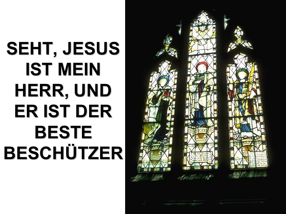 SEHT, JESUS IST MEIN HERR, UND ER IST DER BESTE BESCHÜTZER